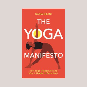 The Yoga Manifesto : How Yoga Helped Me and Why it Needs to Save Itself by Nadia Gilani - anatomē